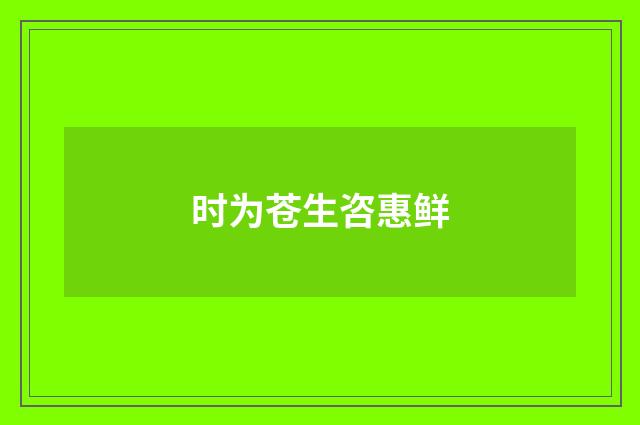 时为苍生咨惠鲜