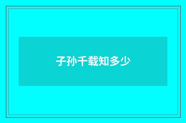 子孙千载知多少