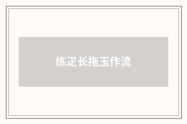 练疋长拖玉作流