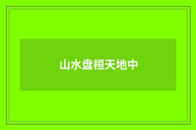 山水盘桓天地中