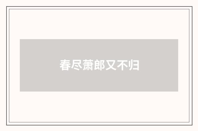 春尽萧郎又不归