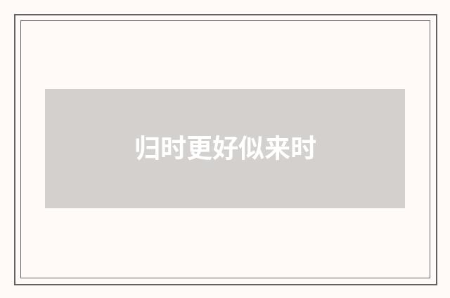 归时更好似来时