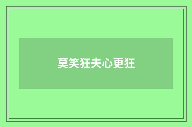 莫笑狂夫心更狂