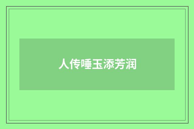 人传唾玉添芳润