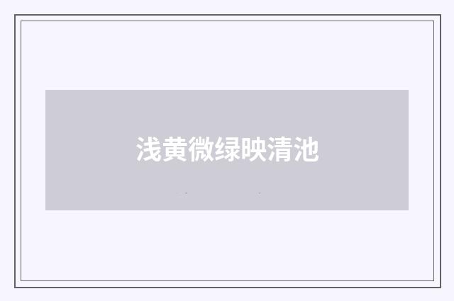 浅黄微绿映清池
