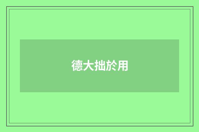 德大拙於用