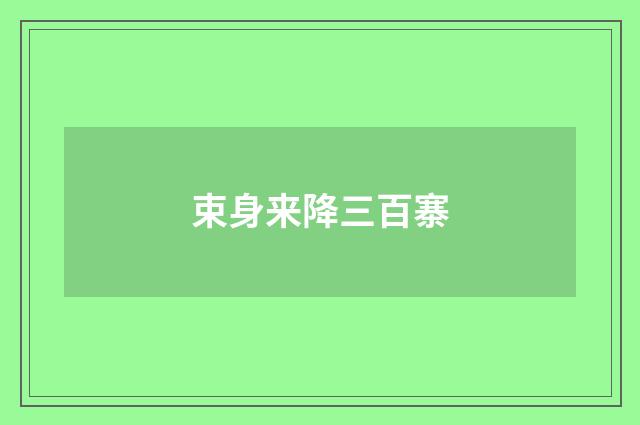 束身来降三百寨