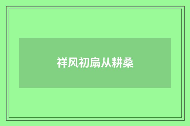 祥风初扇从耕桑