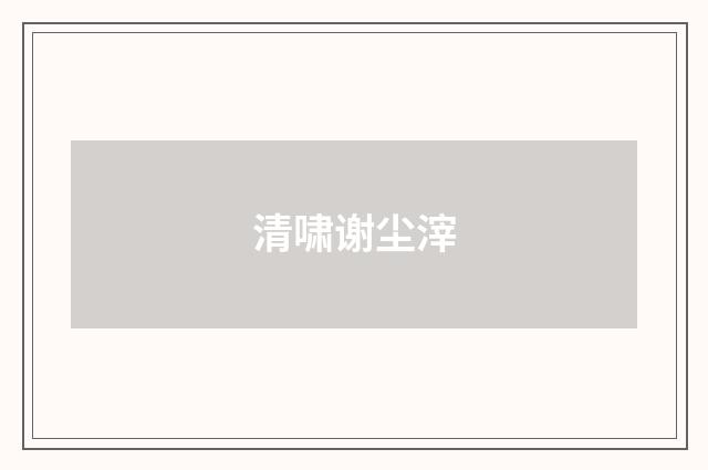 清啸谢尘滓