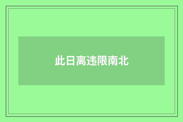 此日离违限南北