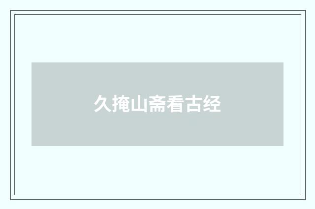 久掩山斋看古经