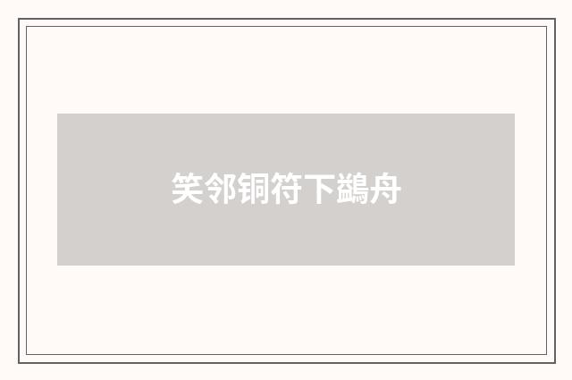 笑邻铜符下鷁舟