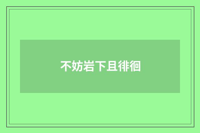 不妨岩下且徘徊