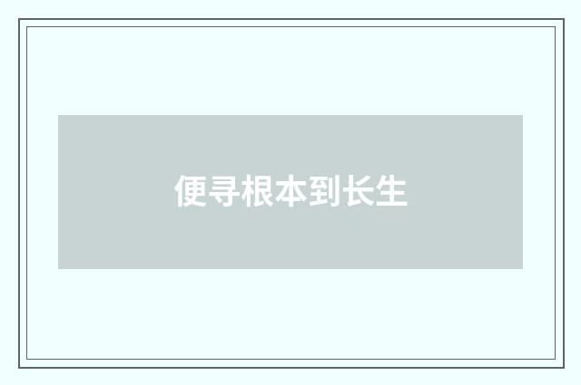 便寻根本到长生