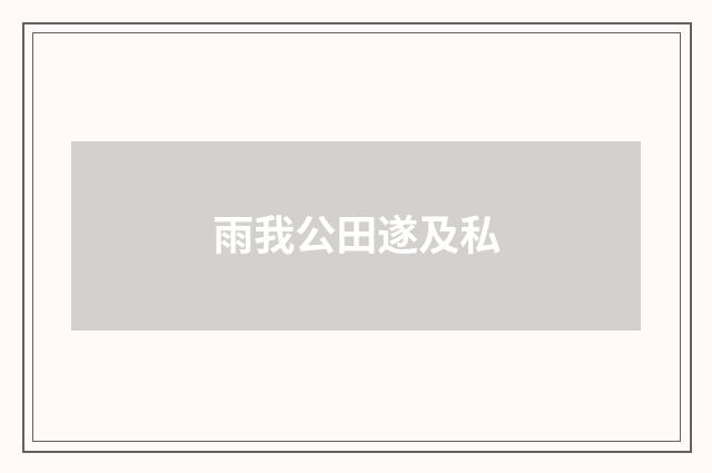 雨我公田遂及私