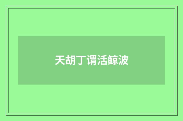 天胡丁谓活鲸波