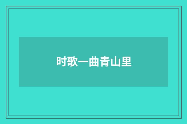 时歌一曲青山里