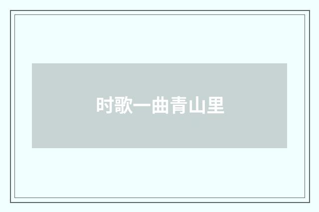 时歌一曲青山里