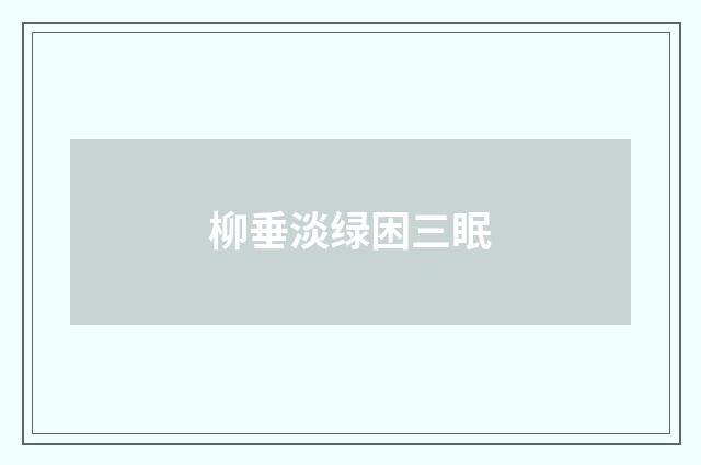 柳垂淡绿困三眠
