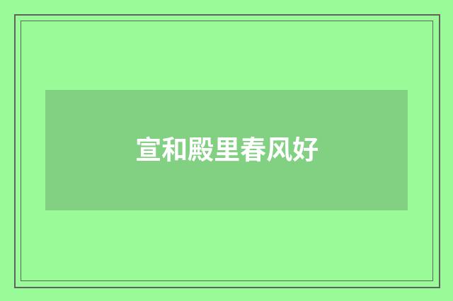宣和殿里春风好