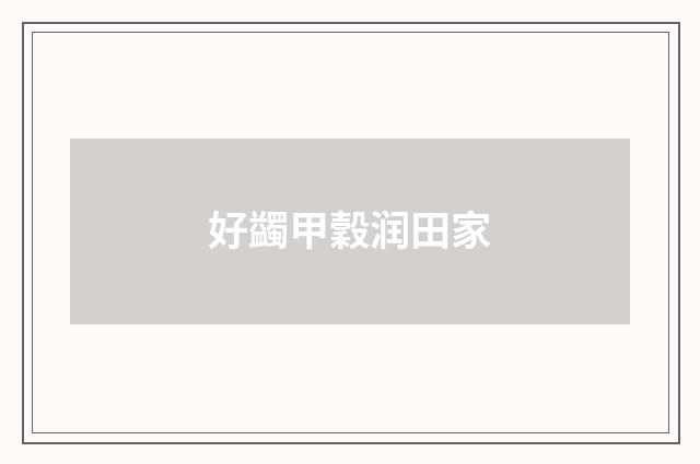 好蠲甲穀润田家