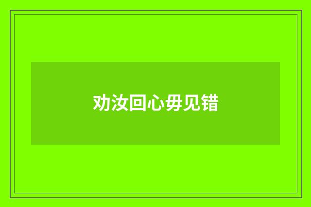 劝汝回心毋见错