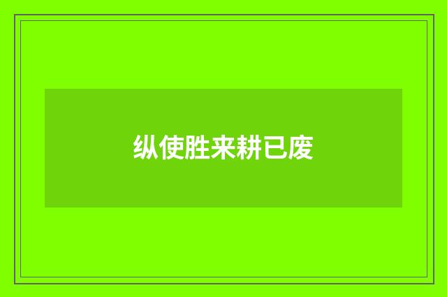 纵使胜来耕已废