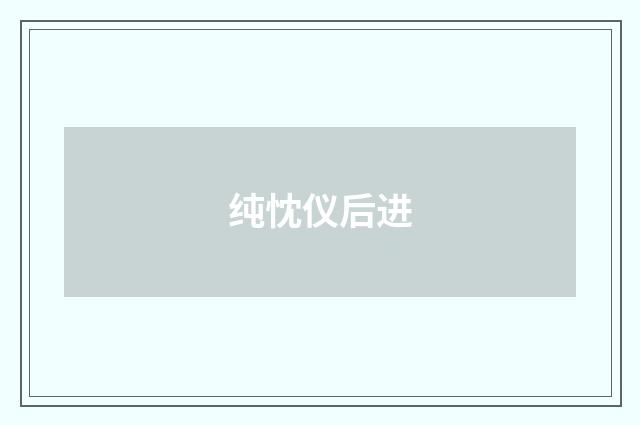纯忱仪后进