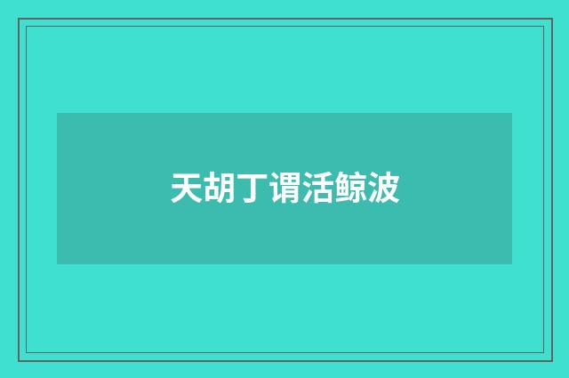天胡丁谓活鲸波