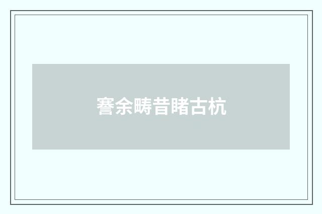 謇余畴昔睹古杭