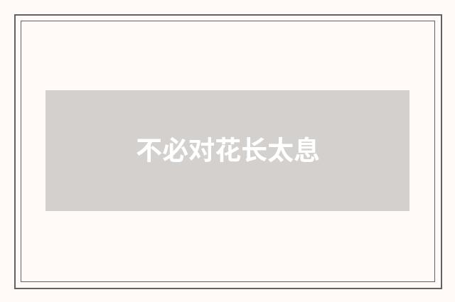 不必对花长太息