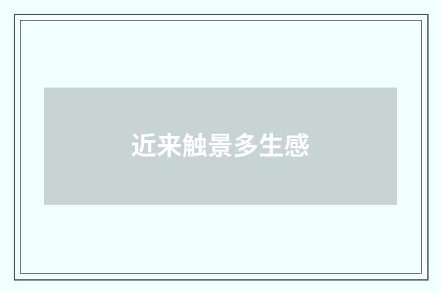 近来触景多生感