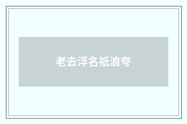 老去浮名祗浪夸