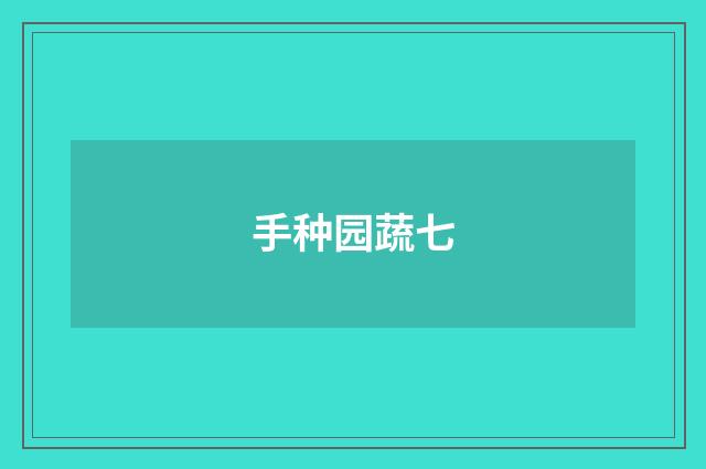 手种园蔬七