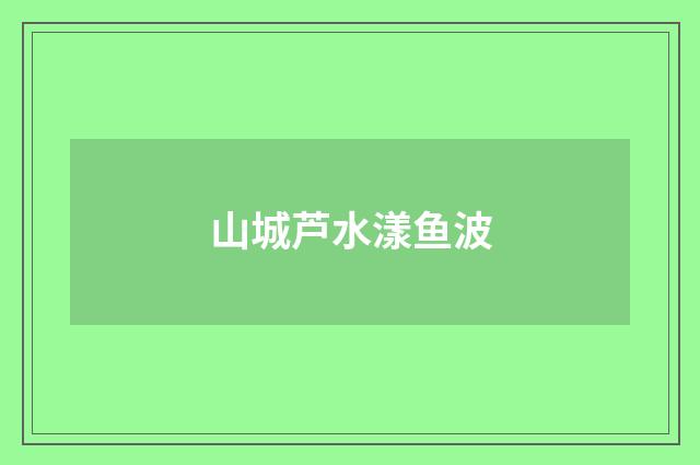 山城芦水漾鱼波