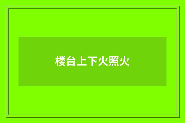 楼台上下火照火
