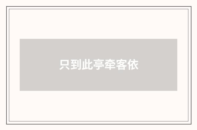 只到此亭牵客依