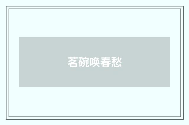 茗碗唤春愁