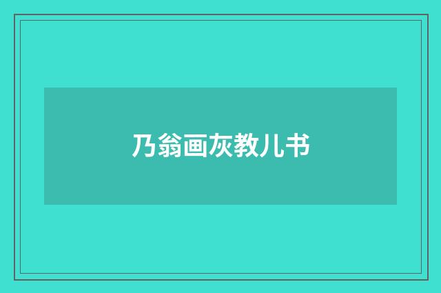 乃翁画灰教儿书