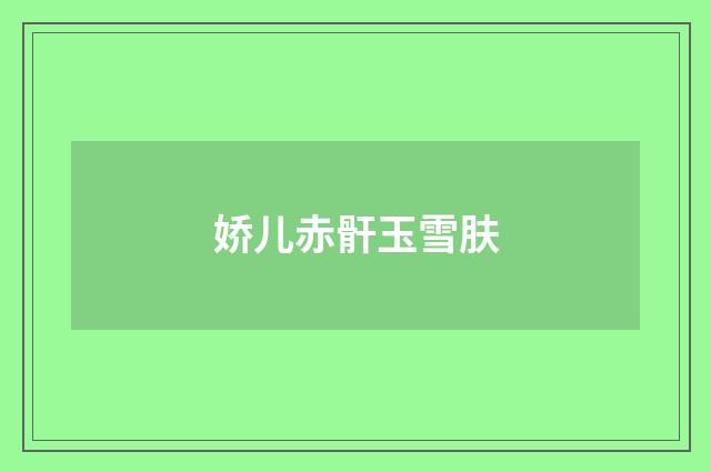 娇儿赤骭玉雪肤