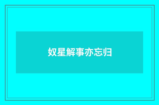 奴星解事亦忘归