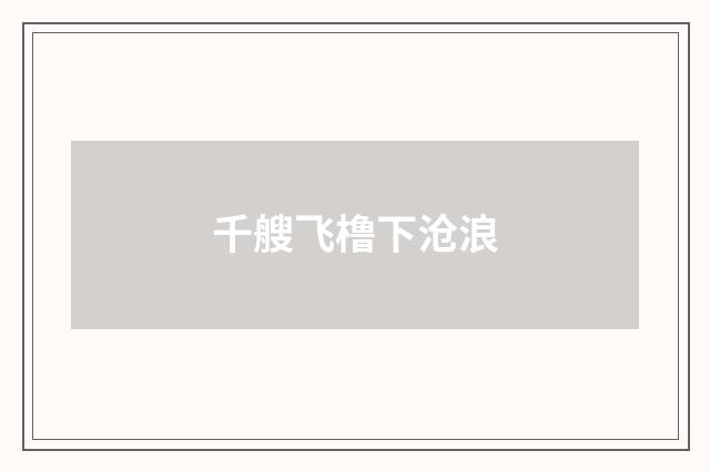 千艘飞橹下沧浪
