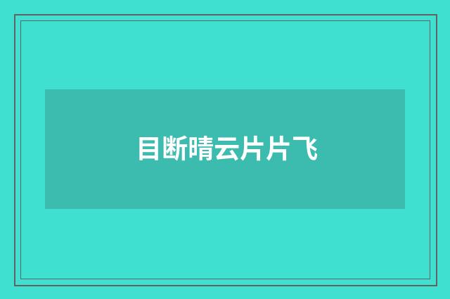 目断晴云片片飞