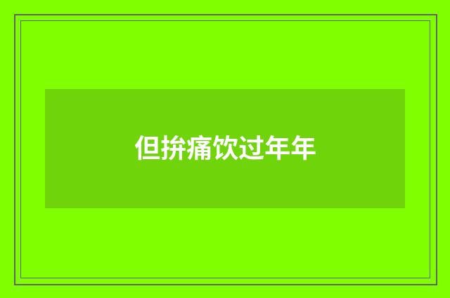 但拚痛饮过年年