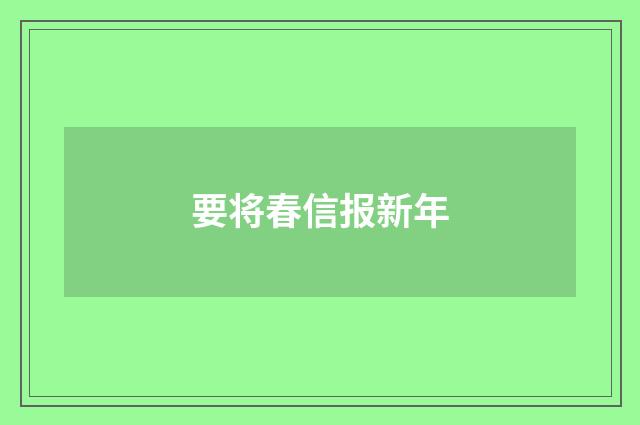 要将春信报新年
