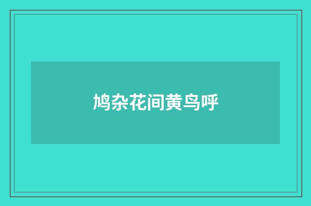 鸠杂花间黄鸟呼