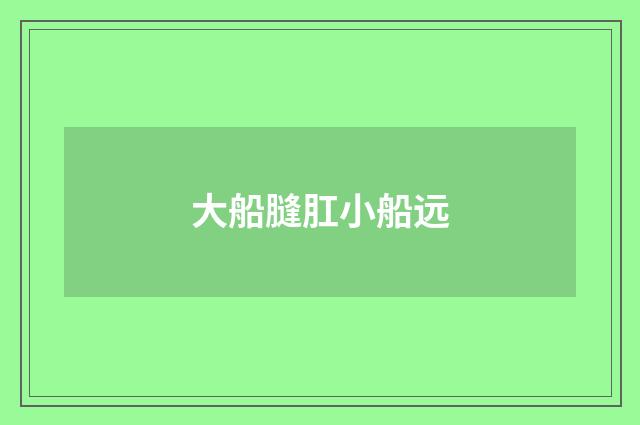 大船膖肛小船远