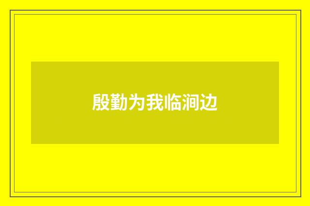 殷勤为我临涧边