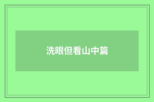 洗眼但看山中篇
