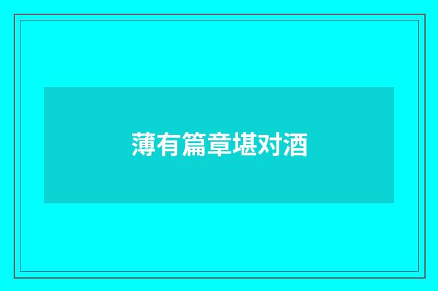 薄有篇章堪对酒